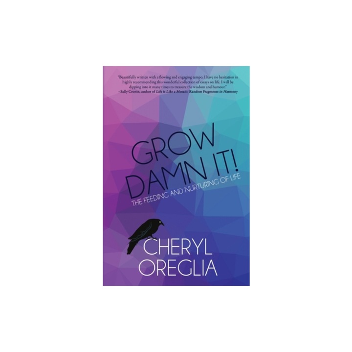 Grow Damn It! The Feeding and Nurturing of Life, Cheryl Oreglia