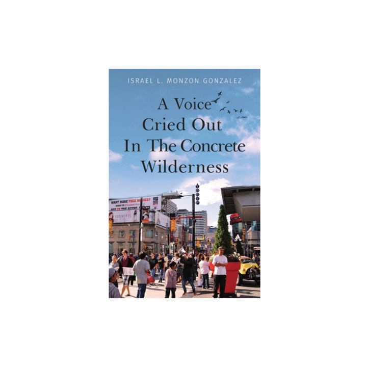 A Voice Cried Out In The Concrete Wilderness, Israel L. Monzon Gonzalez