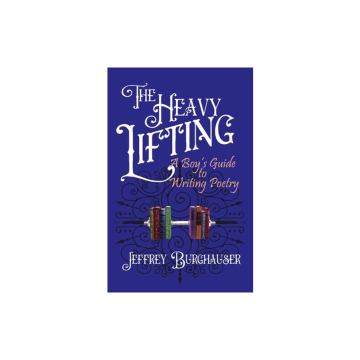 The Heavy Lifting A Boy's Guide to Writing Poetry, Jeffrey Burghauser