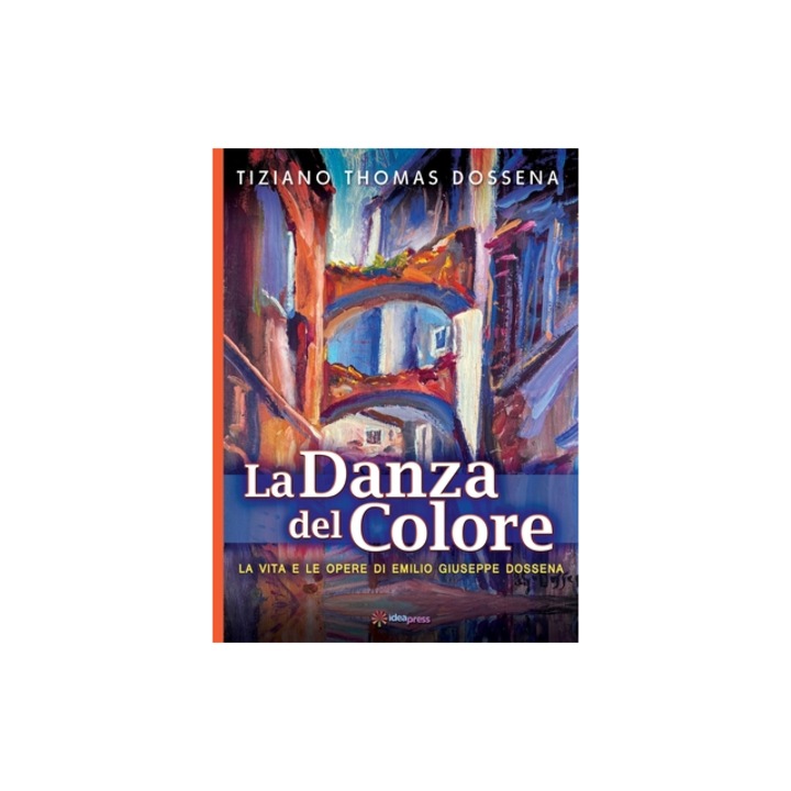 La Danza del Colore La Vita e le Opere di Emilio Giuseppe Dossena, Tiziano Thomas Dossena