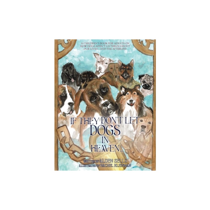 If They Don't Let Dogs in Heaven A Children's Book for Adults on How Dogs Affect Us Throughout Our Lives-and The Afterlife!, Alden Sells