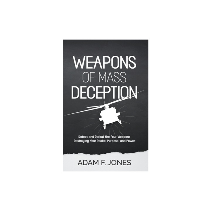Weapons of Mass Deception Detect and Defeat the Four Weapons Destroying Your Peace, Purpose, and Power, Adam F. Jones
