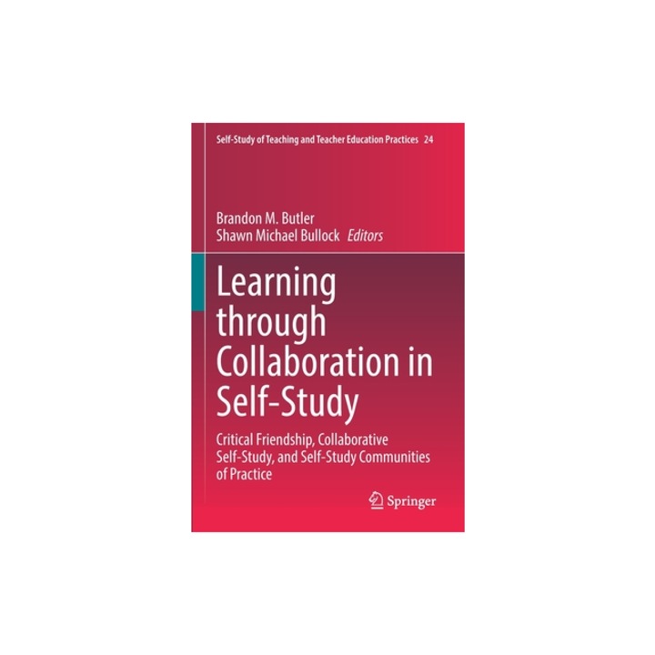 Learning Through Collaboration in Self-Study Critical Friendship, Collaborative Self-Study, and Self-Study Communities of Practice, Brandon M. Butler