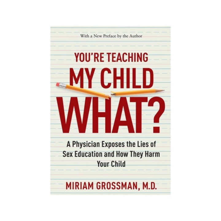 You're Teaching My Child What? A Physician Exposes the Lies of Sex Education and How They Harm Your Child, Miriam Grossman