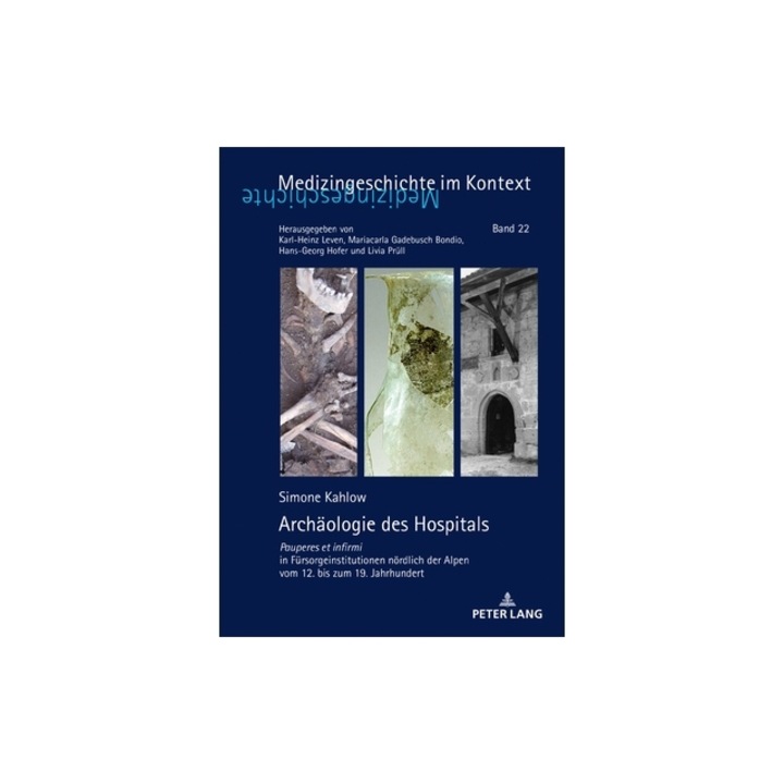 Archaeologie Des Hospitals Pauperes Et Infirmi in Fuersorgeinstitutionen Noerdlich Der Alpen Vom 12. Bis Zum 19. Jahrhundert, Simone Kahlow