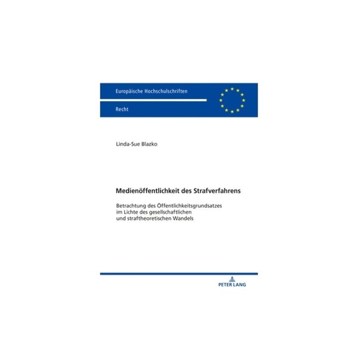 Medienoeffentlichkeit Des Strafverfahrens Betrachtung Des Oeffentlichkeitsgrundsatzes Im Lichte Des Gesellschaftlichen Und Straftheoretischen Wandels, Linda-Sue Blazko