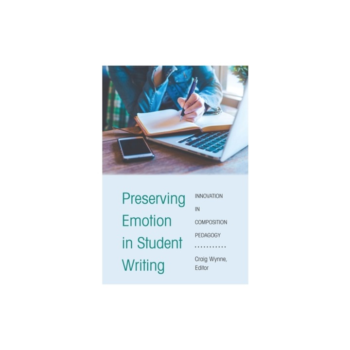 Preserving Emotion in Student Writing Innovation in Composition Pedagogy, Craig Wynne