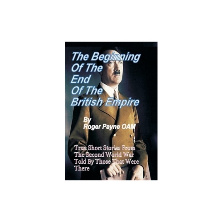 Beginning of the End of The British Empire True Short Stories That Show How the Demise of British Empire Began With The Second World War, Roger Payne Oam