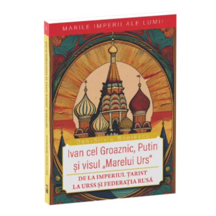 De la Imperiul Tarist la Federatia Rusa. Ivan cel groaznic, Putin si visul „marelui urs” (marile imperii 4), Dan Silviu Boerescu