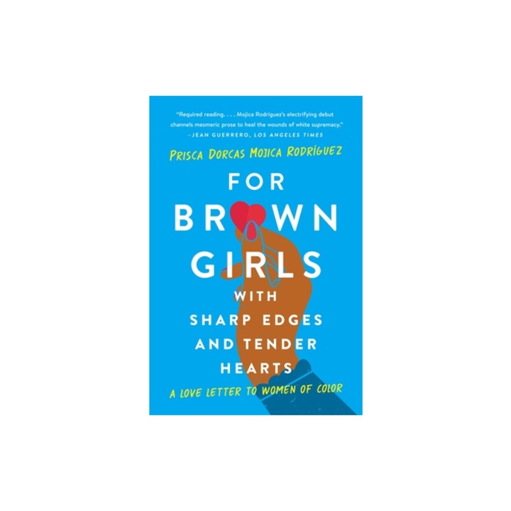 For Brown Girls with Sharp Edges and Tender Hearts A Love Letter to Women of Color, Dorcas Mojica Rodr