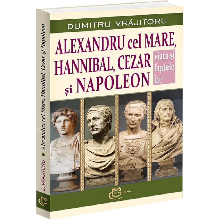 Alexandru Cel Mare, Hannibal, Cezar Si Napoleon - Dumitru Vrajitoru