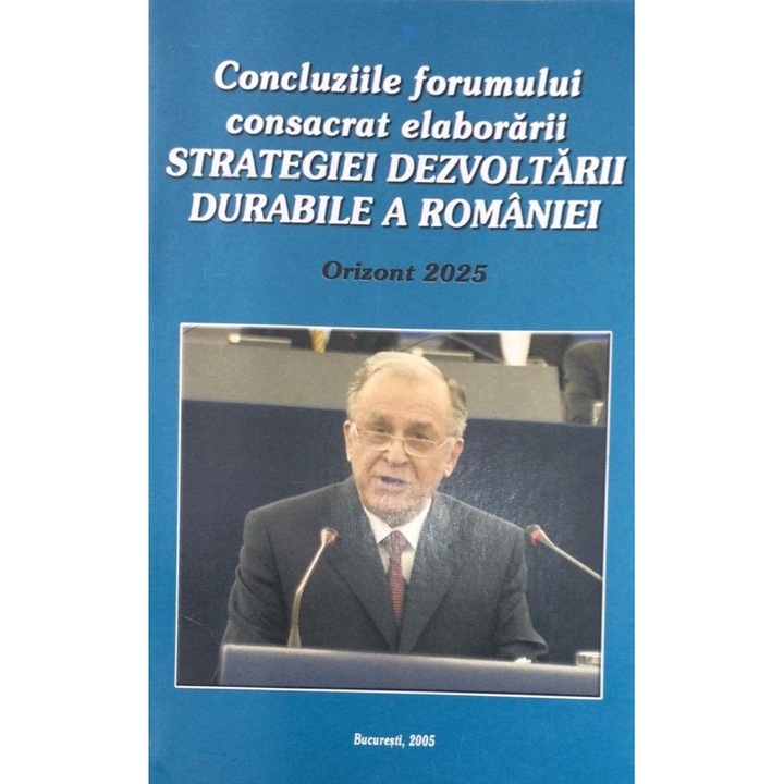 Concluziile forumului consacrat al elaborarii Strategiei Dezvoltarii Durabile a Romaniei - Ion Iliescu