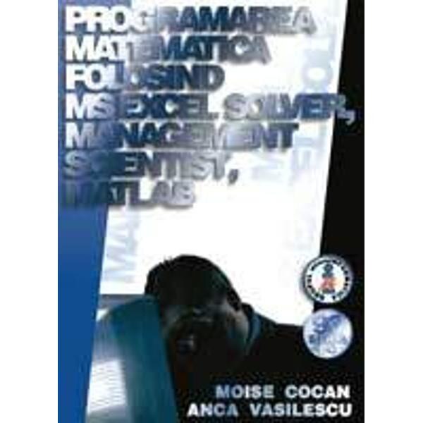 Programarea matematica folosind Ms Excel solver, Management Scientist, Matlab - Moise Cocan