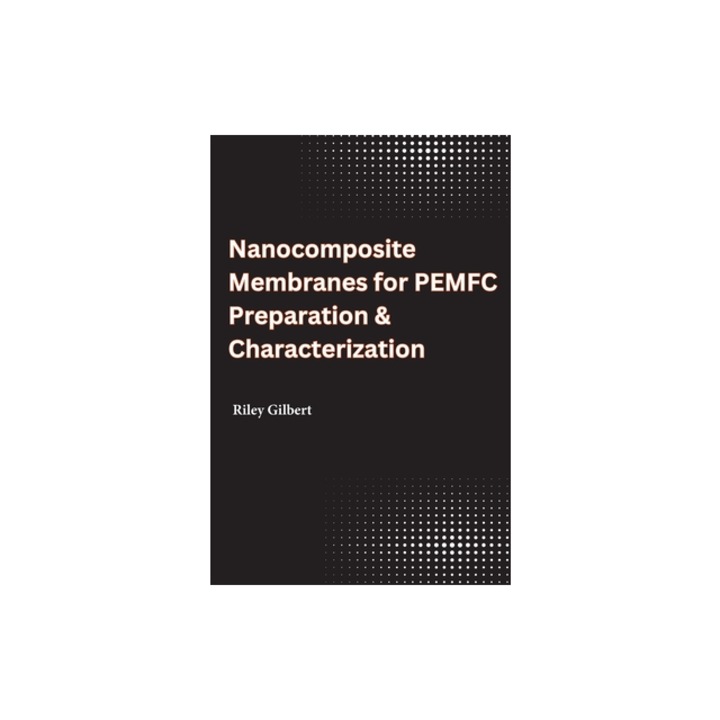 Nanocomposite Membranes for PEMFC Preparation & Characterization, Riley Gilbert