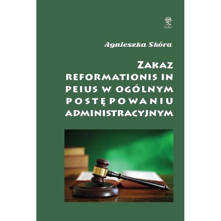 Zakaz reformationis in peius w ogolnym post. adm., Agnieszka Skora, 2017, Silva Rerum, 156 pagini