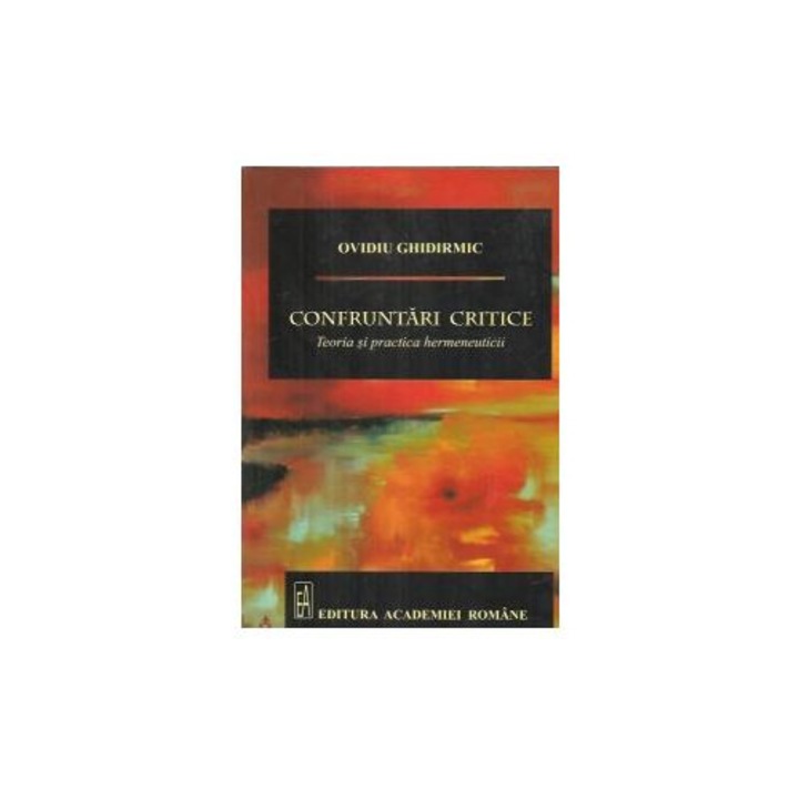 Confruntari critice. Teoria si practica hermeneuticii, Ovidiu Ghidirmic
