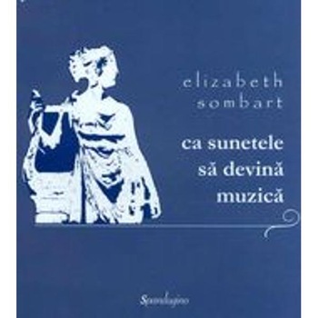 Ca sunetele sa devina muzica - Elizabeth Sombart Ca sunetele sa devina muzica - Elizabeth Sombart