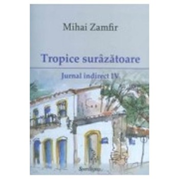 Tropice surazatoare. Jurnal indirect IV - Mihai Zamfir Tropice surazatoare. Jurnal indirect IV - Mihai Zamfir
