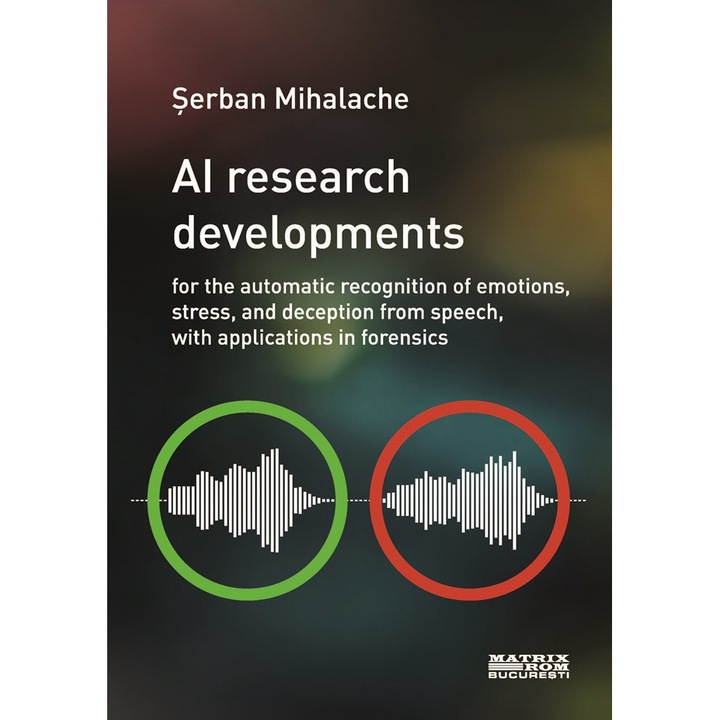 AI research developments for the automatic recognition of emotions, stress, and deception from speech, with applications in Forensics, Serban Mihalache