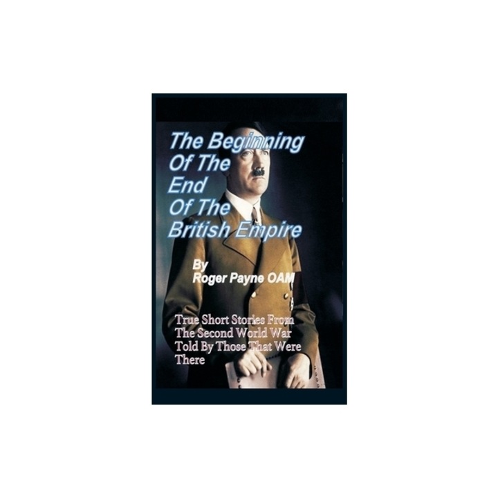 The Beginning of the End of The British Empire True Short Stories That Show How the Demise of British Empire Began With The Second World War, Roger Payne Oam