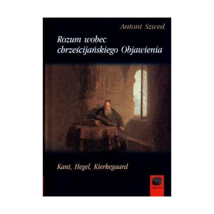 Rozum wobec chrześcijańskiego Objawienia: Kant, Hegel, Kierkegaard, Marek Derewiecki