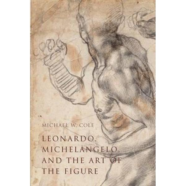 Leonardo, Michelangelo, and the Art of the Figure
