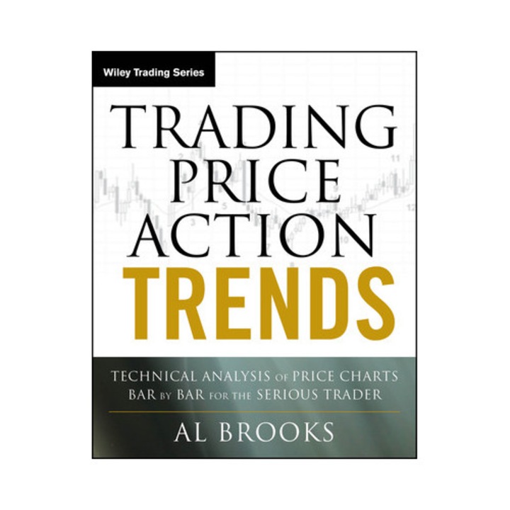 Trading Price Action Trends: Technical Analysis Of Price Charts Bar By Bar For The Serious Trader - Al Brooks