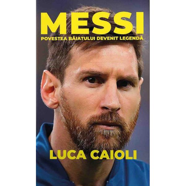Messi. Povestea baiatului devenit legenda - Luca Caioli