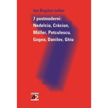 7 Postmoderni: Nedelciu, Craciun, Muller, Petculescu, Gogea, Danilov, Ghiu - Ion Bogdan Lefter 7 Postmoderni: Nedelciu, Craciun, Muller, Petculescu, Gogea, Danilov, Ghiu - Ion Bogdan Lefter