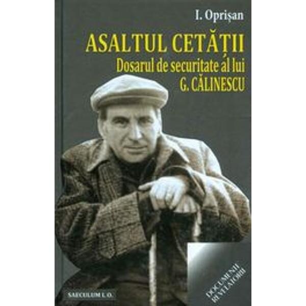 Asaltul cetatii dosarul de securitate al lui G. Calinescu - I. Oprisan