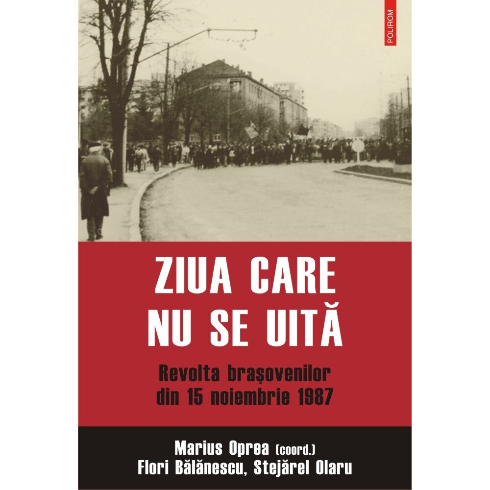 Ziua care nu se uita. Revolta brasovenilor din 15 noiembrie 1987 - Marius Oprea,Flori Balanescu,Stejarel Olaru