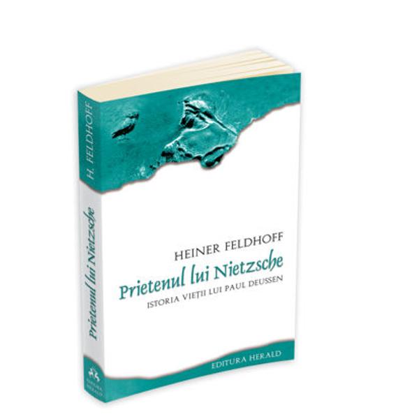 Prietenul lui Nietzsche. Istoria vietii lui Paul Deussen - Heiner Feldhoff