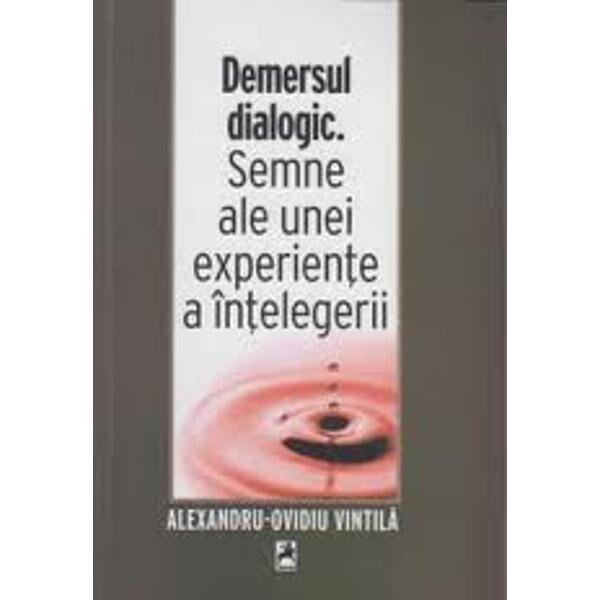 Demersul dialogic. Semne ale unei experiente a intelegerii - Alexandru-Ovidiu Vintila