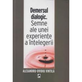 Demersul dialogic. Semne ale unei experiente a intelegerii - Alexandru-Ovidiu Vintila Demersul dialogic. Semne ale unei experiente a intelegerii - Alexandru-Ovidiu Vintila
