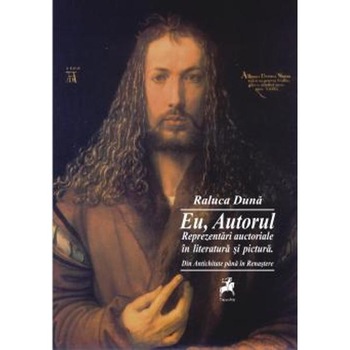 Eu, autorul. Reprezentari auctoriale in literatura si pictura - Raluca Duna Eu, autorul. Reprezentari auctoriale in literatura si pictura - Raluca Duna