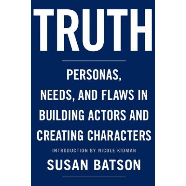 Truth: Personas, Needs, and Flaws in the Art of Building Actors and Creating Characters, Susan Batson (Author)