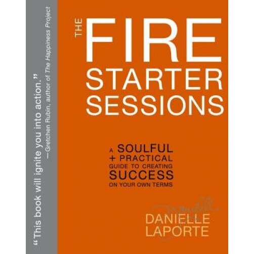 The Fire Starter Sessions: A Soulful + Practical Guide to Creating Success on Your Own Terms, Danielle Laporte (Author)