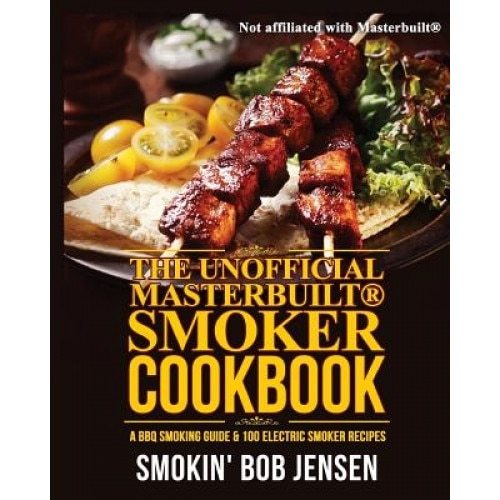 The Unofficial Masterbuilt Smoker Cookbook: A BBQ Smoking Guide & 100 Electric Smoker Recipes, Smokin' Bob Jensen (Author)