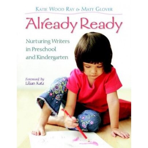 Already Ready: Nurturing Writers in Preschool and Kindergarten, Katie Wood Ray, Matt Glover