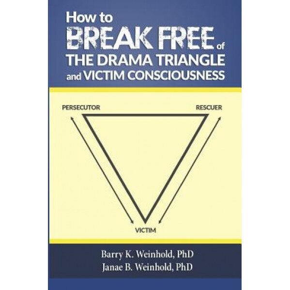 How to Break Free of the Drama Triangle and Victim Consciousness, Barry K. Weinhold Phd (Author)