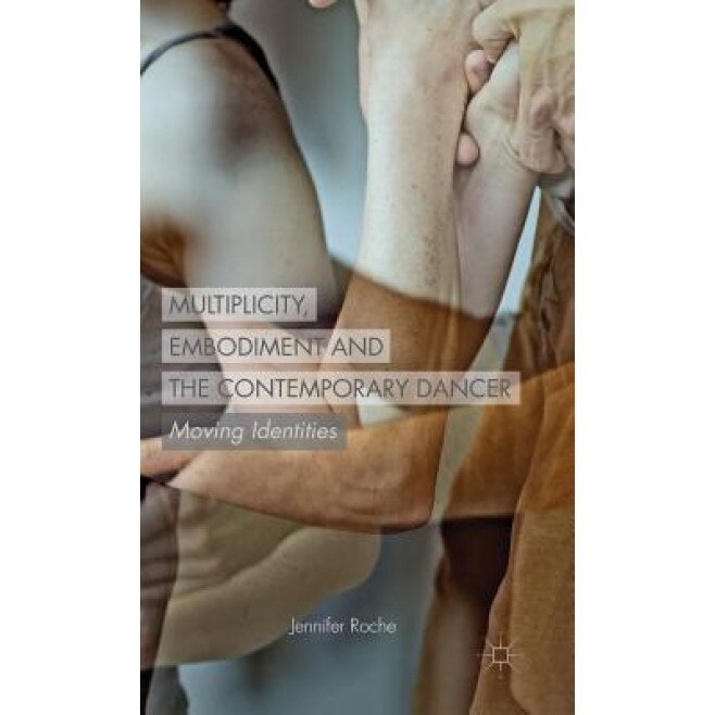 Multiplicity, Embodiment and the Contemporary Dancer: Moving Identities, Jennifer Roche (Author)