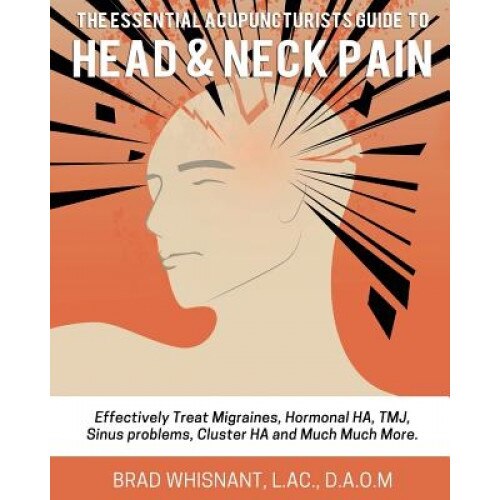 The Essential Acupuncturist Guide to Head and Neck Pain: Effectively Treat Migra - Brad Whisnant (Author)
