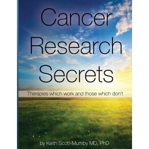 Cancer Research Secrets: Therapies Which Work and Those Which Don't, Keith Scott-Mumby (Author)