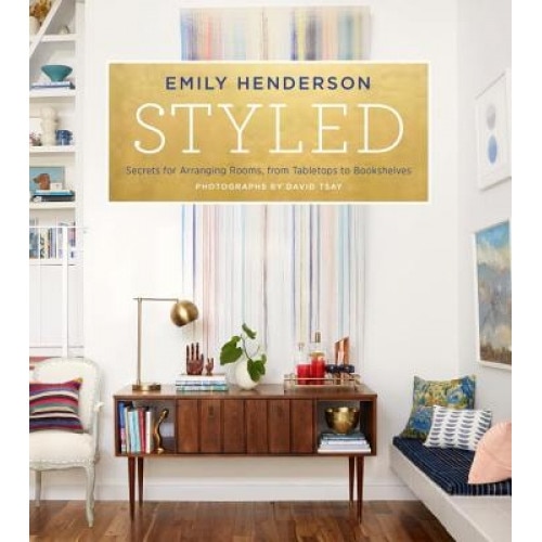Styled: Secrets for Arranging Rooms, from Tabletops to Bookshelves, Emily Henderson (Author)