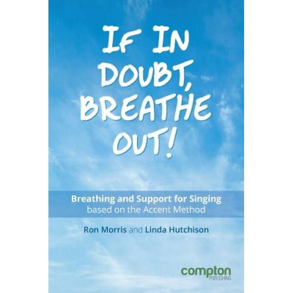 If in Doubt, Breathe Out!: Breathing and Support for Singing Based on the Accent Method, Ron Morris (Author)