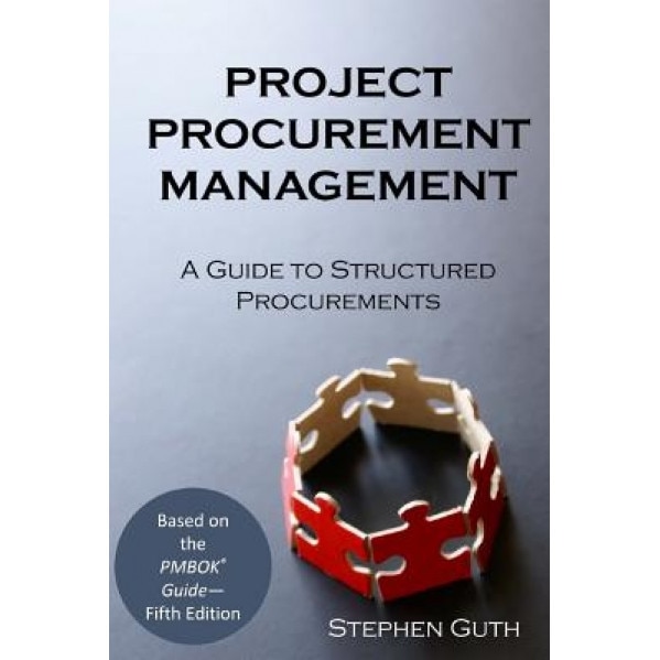 Project Procurement Management: A Guide to Structured Procurements - Stephen Guth (Author)