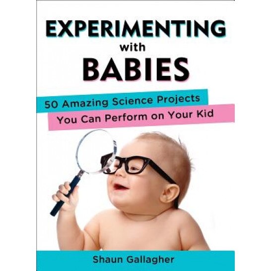 Experimenting with Babies: 50 Amazing Science Projects You Can Perform on Your Kid, Shaun Gallagher (Author)