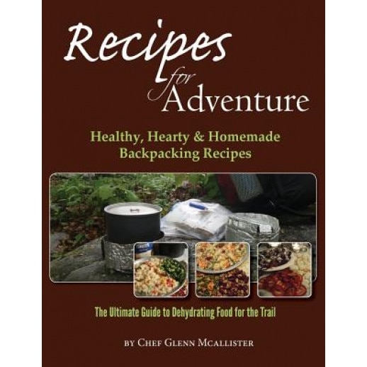Recipes for Adventure: Healthy, Hearty and Homemade Backpacking Recipes, Chef Glenn McAllister (Author)