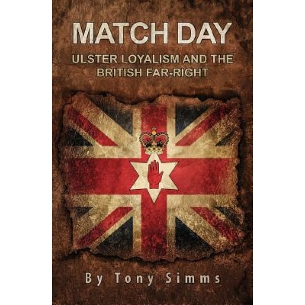 Match Day - Ulster Loyalism and the British Far-Right, Tony Simms (Author)