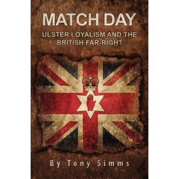 Match Day - Ulster Loyalism and the British Far-Right, Tony Simms (Author) Match Day - Ulster Loyalism and the British Far-Right, Tony Simms (Author)